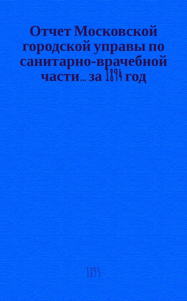 Отчет Московской городской управы по санитарно-врачебной части... за 1894 год