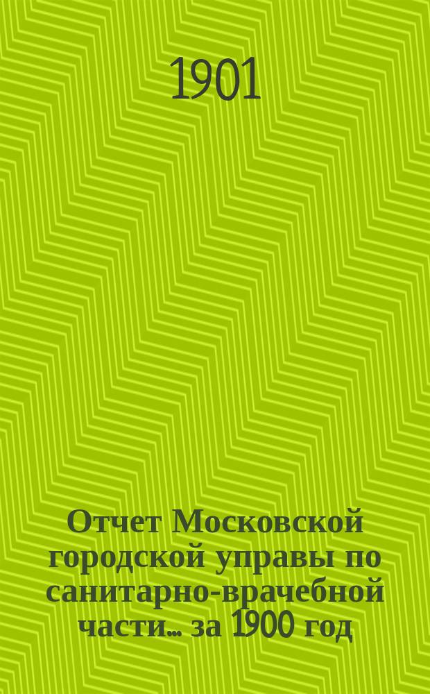 Отчет Московской городской управы по санитарно-врачебной части... за 1900 год