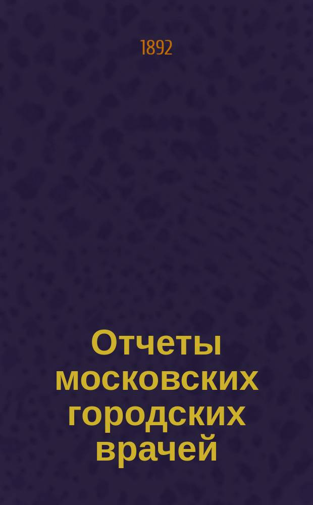 Отчеты московских городских врачей (санитарных, училищных и базарных смотрителей)... за 1891 год