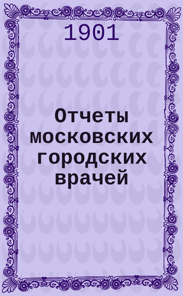 Отчеты московских городских врачей (санитарных, училищных и базарных смотрителей)... за 1900 год