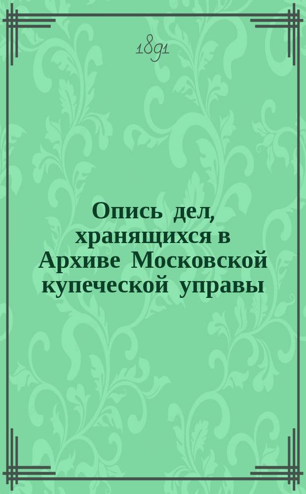 Опись дел, хранящихся в Архиве Московской купеческой управы : Т. 1-2. Т. 1. Указатели... : Указатели к приложению к тому 1...