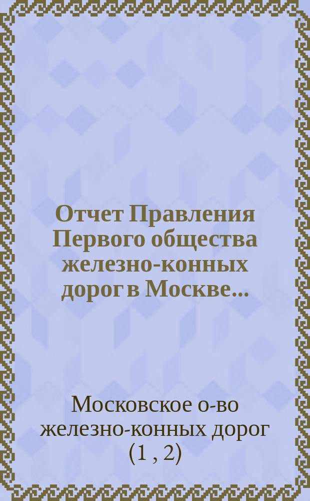 Отчет Правления Первого общества железно-конных дорог в Москве...