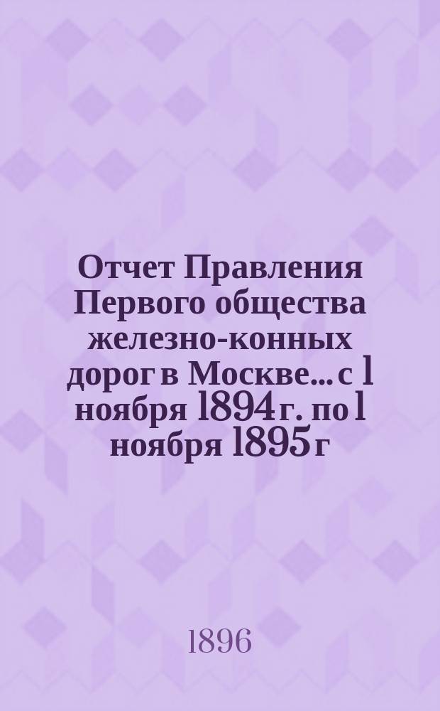 Отчет Правления Первого общества железно-конных дорог в Москве... с 1 ноября 1894 г. по 1 ноября 1895 г.