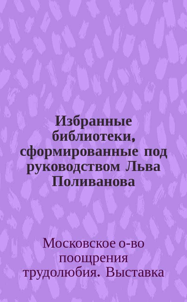 Избранные библиотеки, сформированные под руководством Льва Поливанова : № 1-
