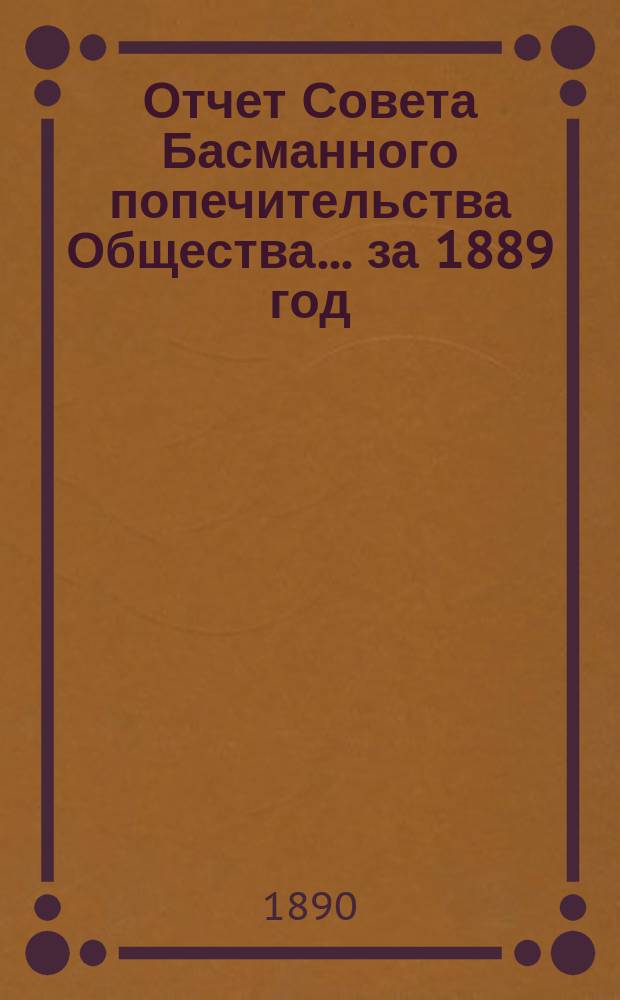 Отчет Совета Басманного попечительства Общества... ... за 1889 год