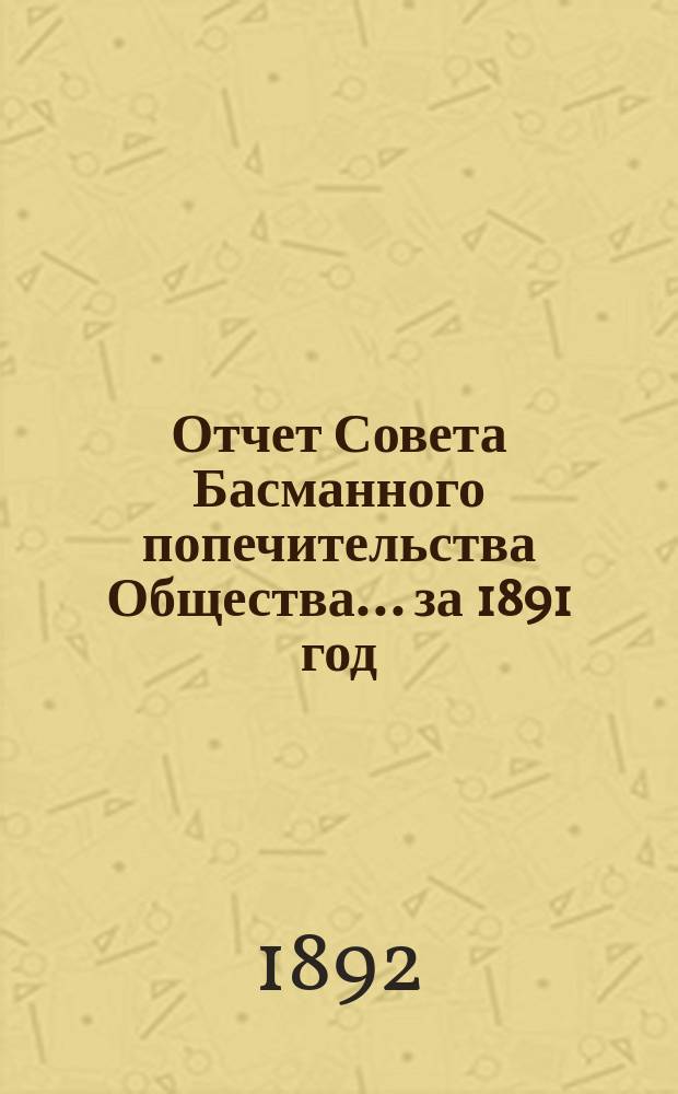 Отчет Совета Басманного попечительства Общества... ... за 1891 год