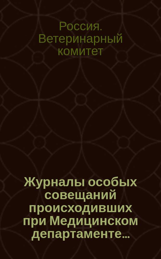 Журналы особых совещаний происходивших при Медицинском департаменте...