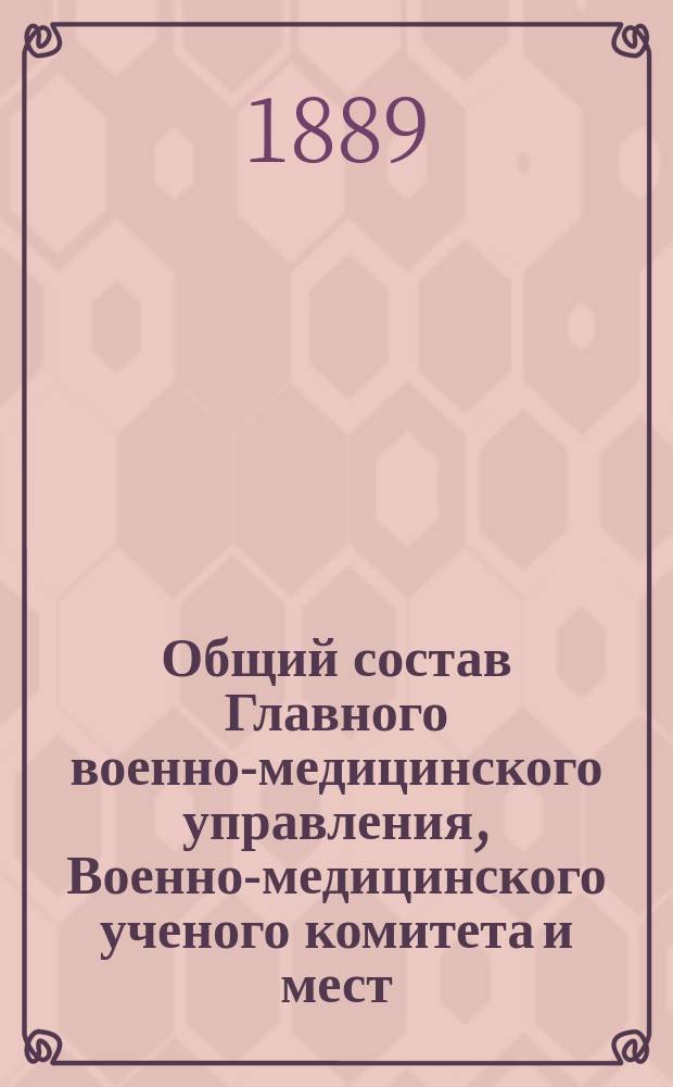 Общий состав Главного военно-медицинского управления, Военно-медицинского ученого комитета и мест, подведомственных Управлению... ... на 1889 год