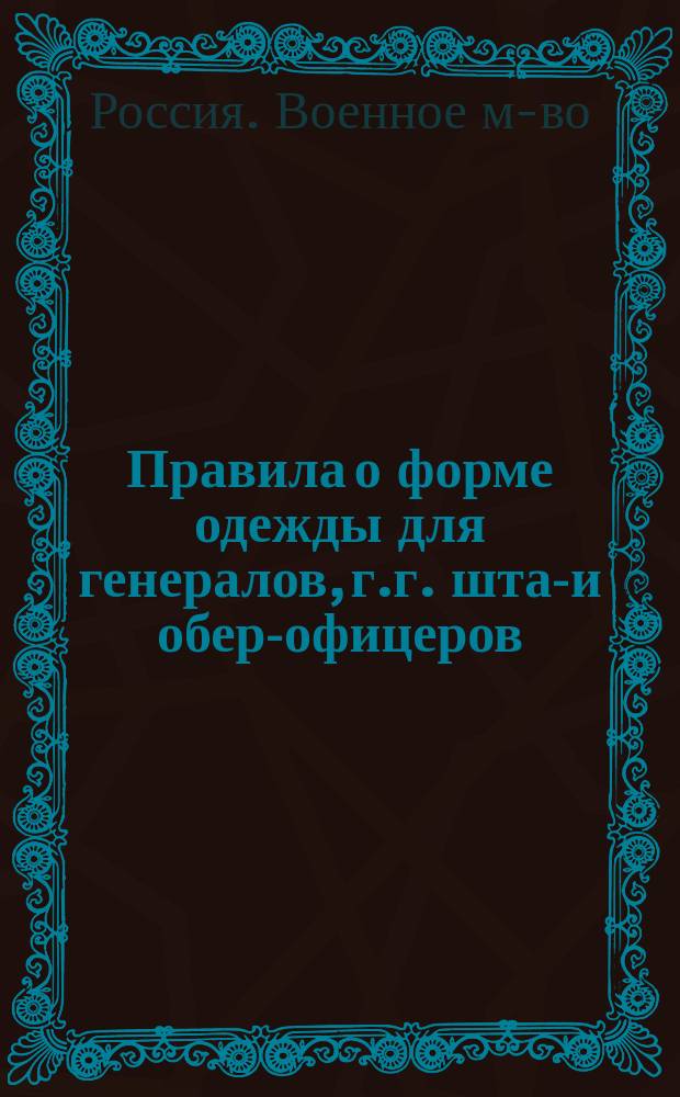 Правила о форме одежды для генералов, г.г. штаб- и обер-офицеров : Изд. 1882 г