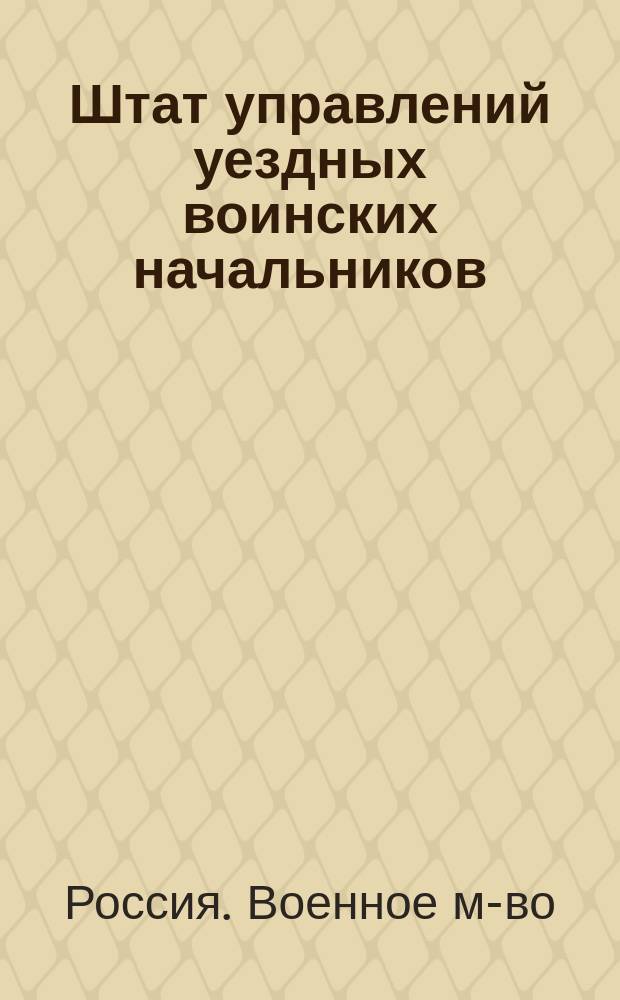 Штат управлений уездных воинских начальников : Высочайше утв. 11 дек. 1887 г. : С прил.