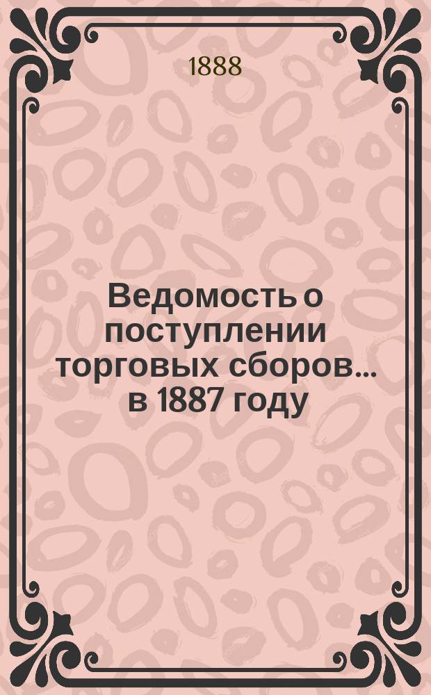 Ведомость о поступлении торговых сборов ... в 1887 году
