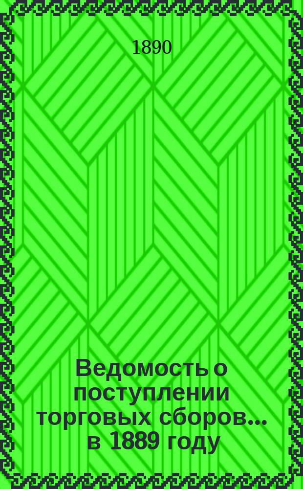 Ведомость о поступлении торговых сборов ... в 1889 году