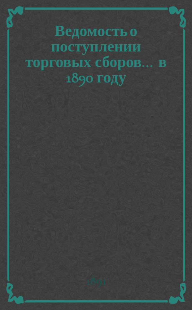 Ведомость о поступлении торговых сборов ... в 1890 году