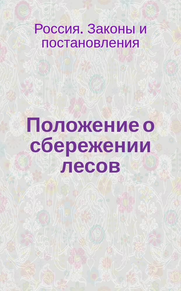 Положение о сбережении лесов : (Утв. 4 апр. 1888 г.)