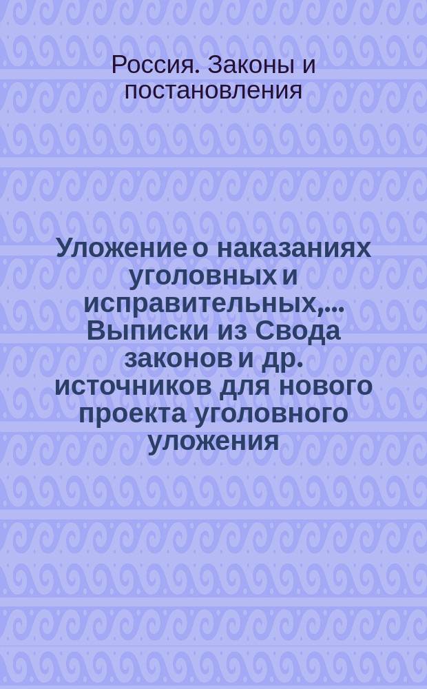 Уложение о наказаниях уголовных и исправительных, ...[Выписки из Свода законов и др. источников для нового проекта уголовного уложения]