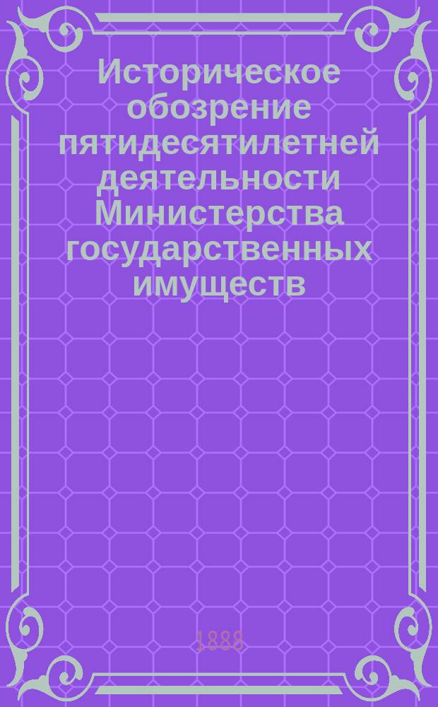 Историческое обозрение пятидесятилетней деятельности Министерства государственных имуществ. 1837-1887 : Ч. 1. Ч. 2 : Попечительство ; Поземельное устройство