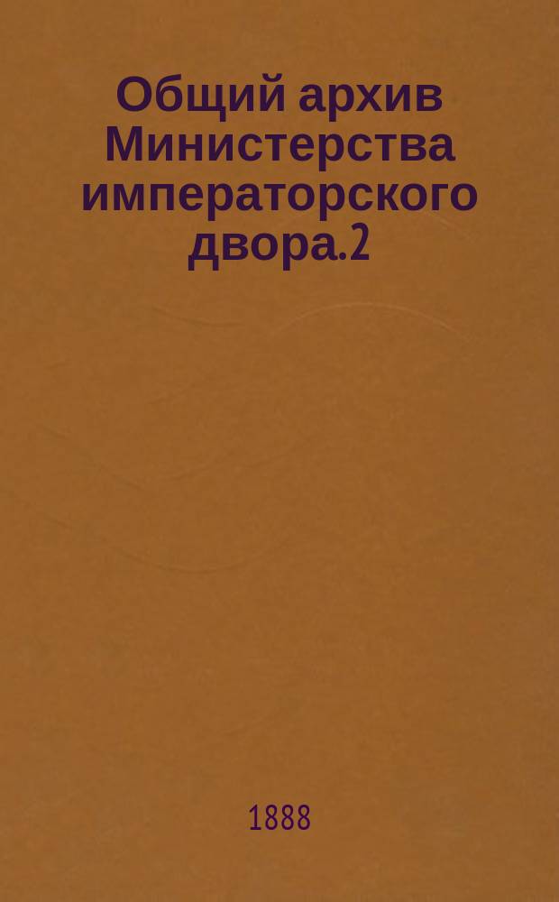 Общий архив Министерства императорского двора. 2 : Списки и выписки из архивных бумаг
