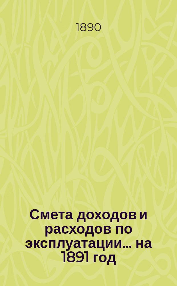 Смета доходов и расходов по эксплуатации ... на 1891 год
