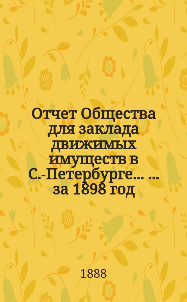 Отчет Общества для заклада движимых имуществ в С.-Петербурге ... ... за 1898 год
