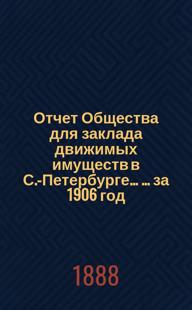 Отчет Общества для заклада движимых имуществ в С.-Петербурге ... ... за 1906 год