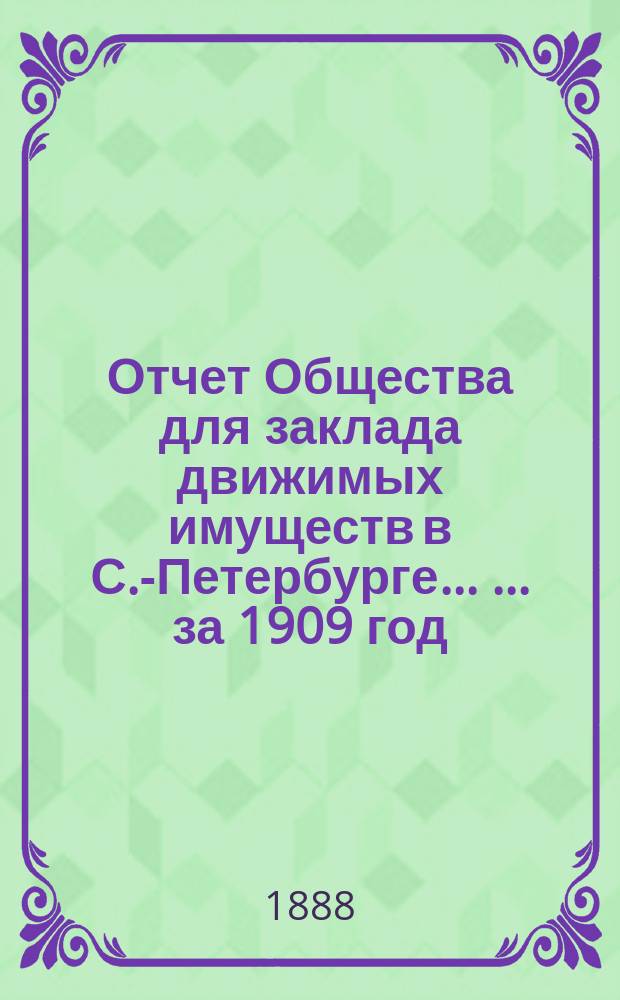 Отчет Общества для заклада движимых имуществ в С.-Петербурге ... ... за 1909 год