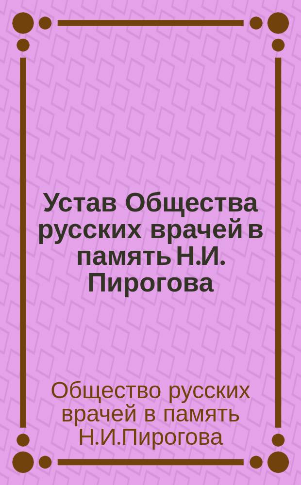 Устав Общества русских врачей в память Н.И. Пирогова : Утв. 16 янв. 1892 г.
