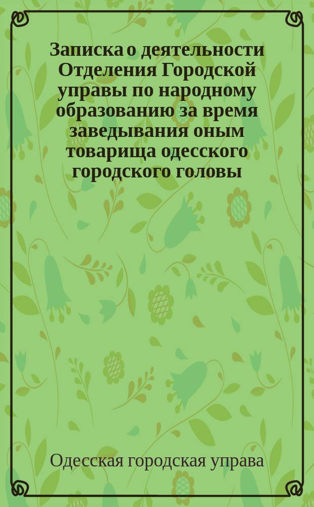 Записка о деятельности Отделения Городской управы по народному образованию за время заведывания оным товарища одесского городского головы, действительного статского советника, барона Николая Андреевича Витте