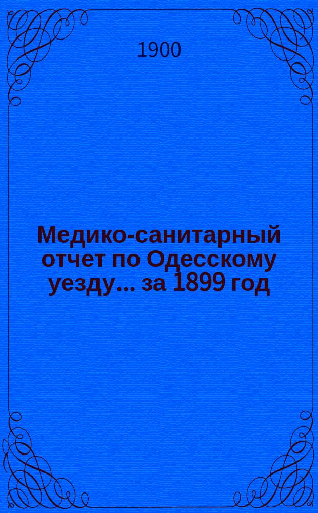 Медико-санитарный отчет по Одесскому уезду... за 1899 год