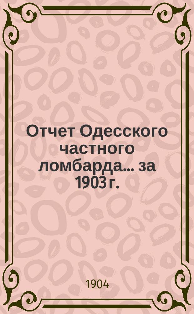 Отчет Одесского частного ломбарда... за 1903 г.