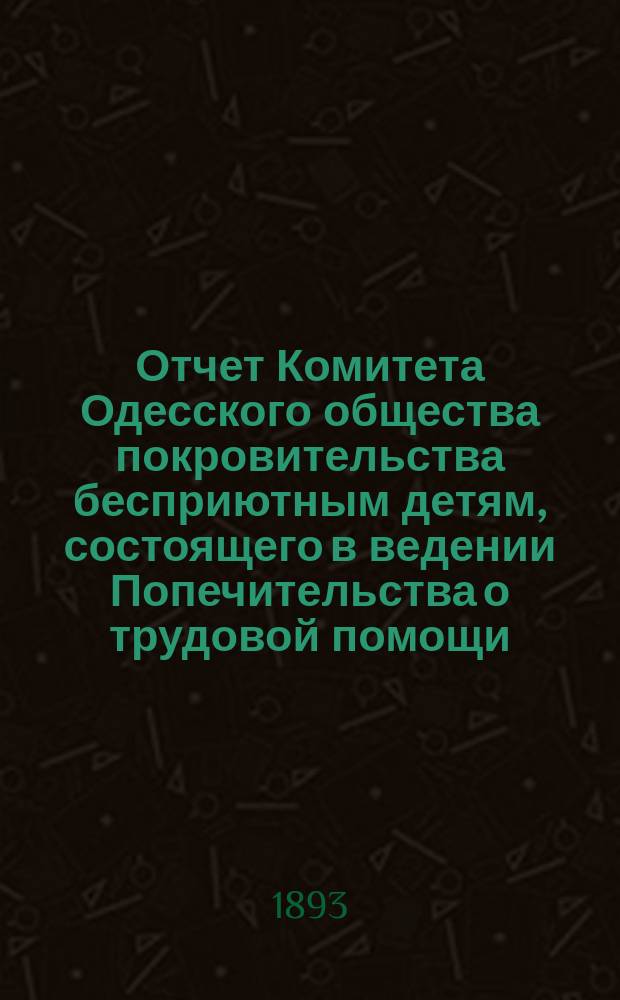 Отчет Комитета Одесского общества покровительства бесприютным детям, состоящего в ведении Попечительства о трудовой помощи... за 1892 год