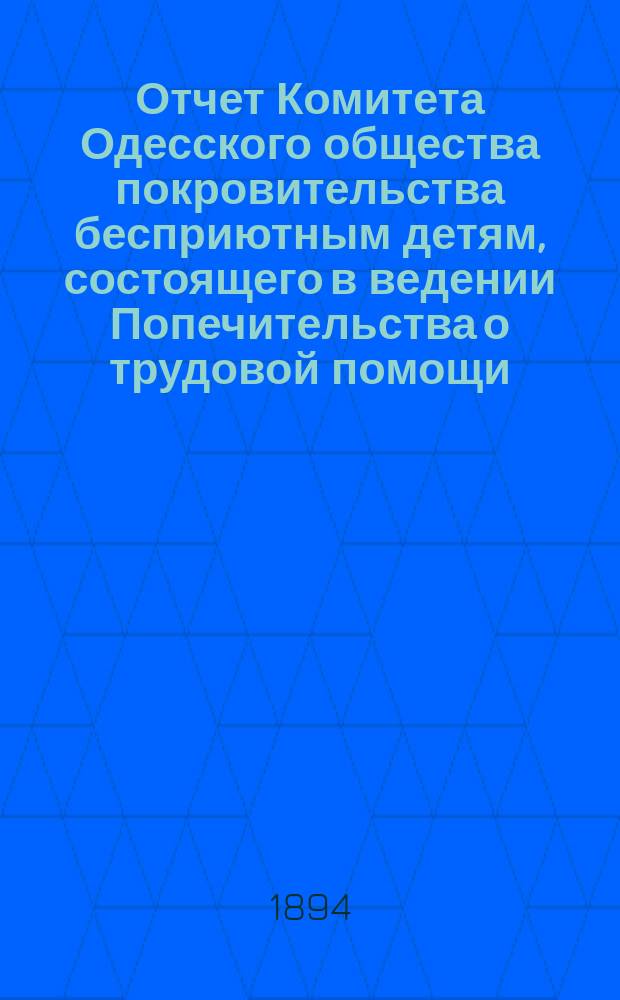 Отчет Комитета Одесского общества покровительства бесприютным детям, состоящего в ведении Попечительства о трудовой помощи... за 1893 год