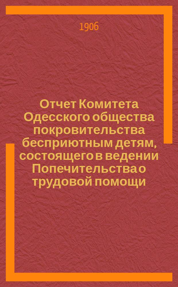 Отчет Комитета Одесского общества покровительства бесприютным детям, состоящего в ведении Попечительства о трудовой помощи... за 1905 год