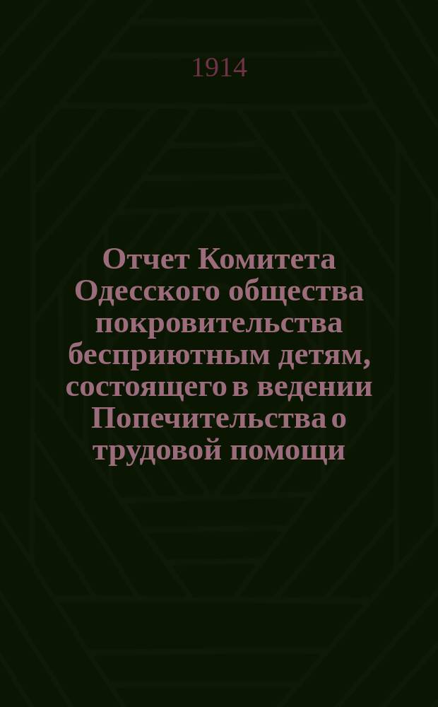 Отчет Комитета Одесского общества покровительства бесприютным детям, состоящего в ведении Попечительства о трудовой помощи... за 1913 год
