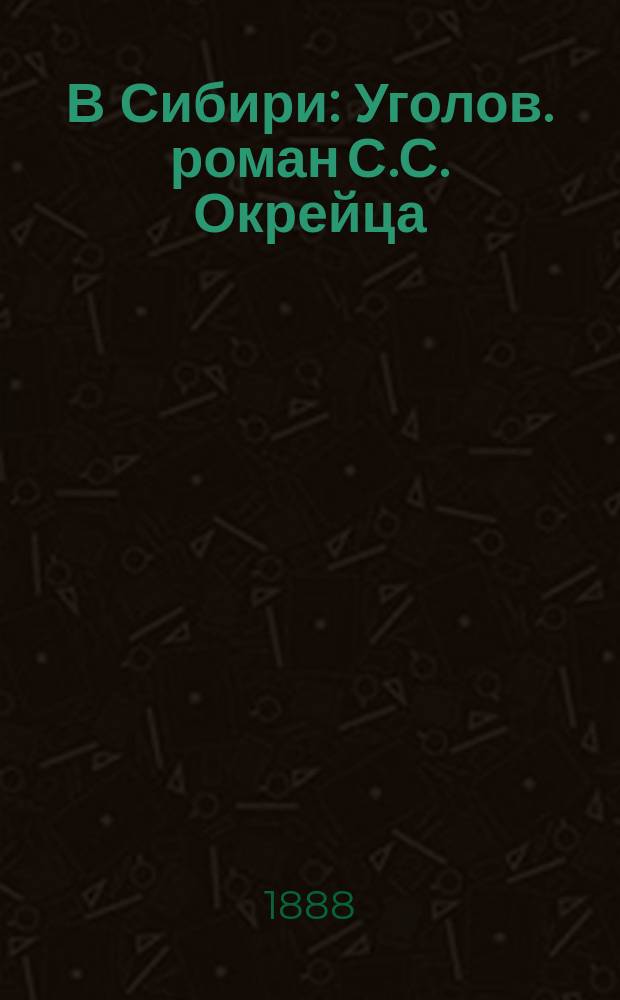 В Сибири : Уголов. роман С.С. Окрейца