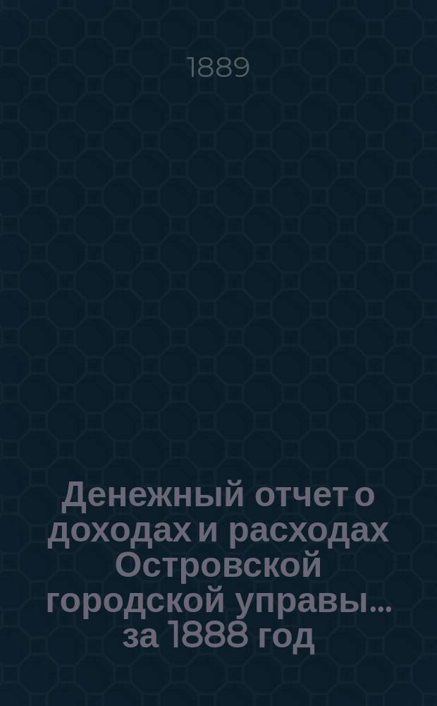Денежный отчет о доходах и расходах Островской городской управы... за 1888 год