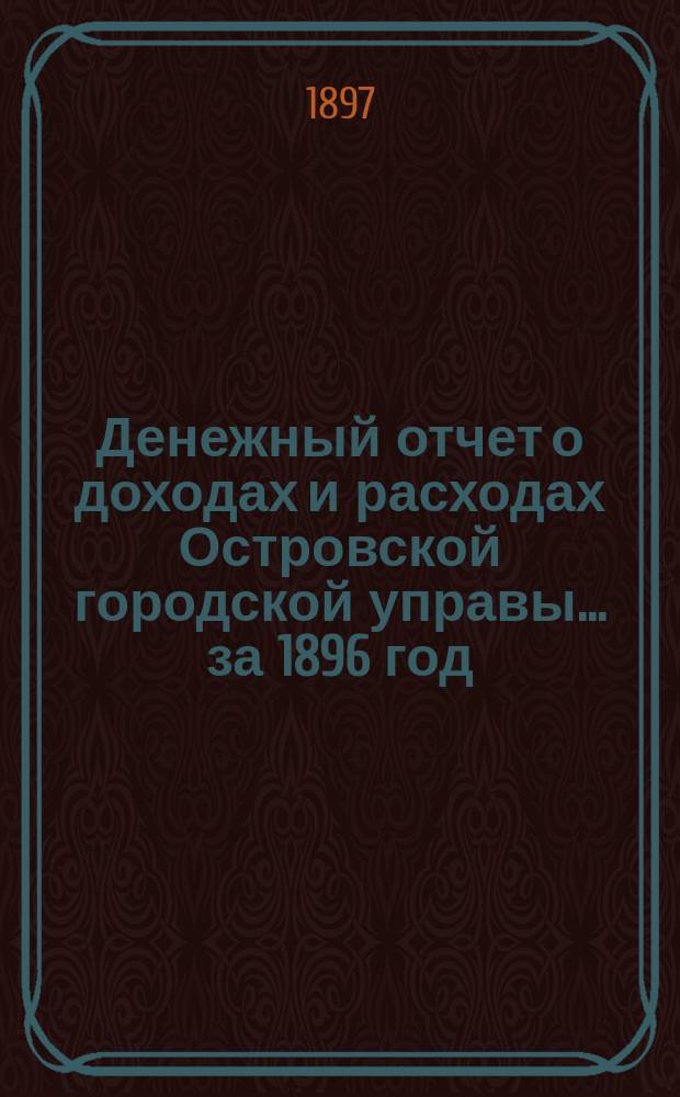 Денежный отчет о доходах и расходах Островской городской управы... за 1896 год