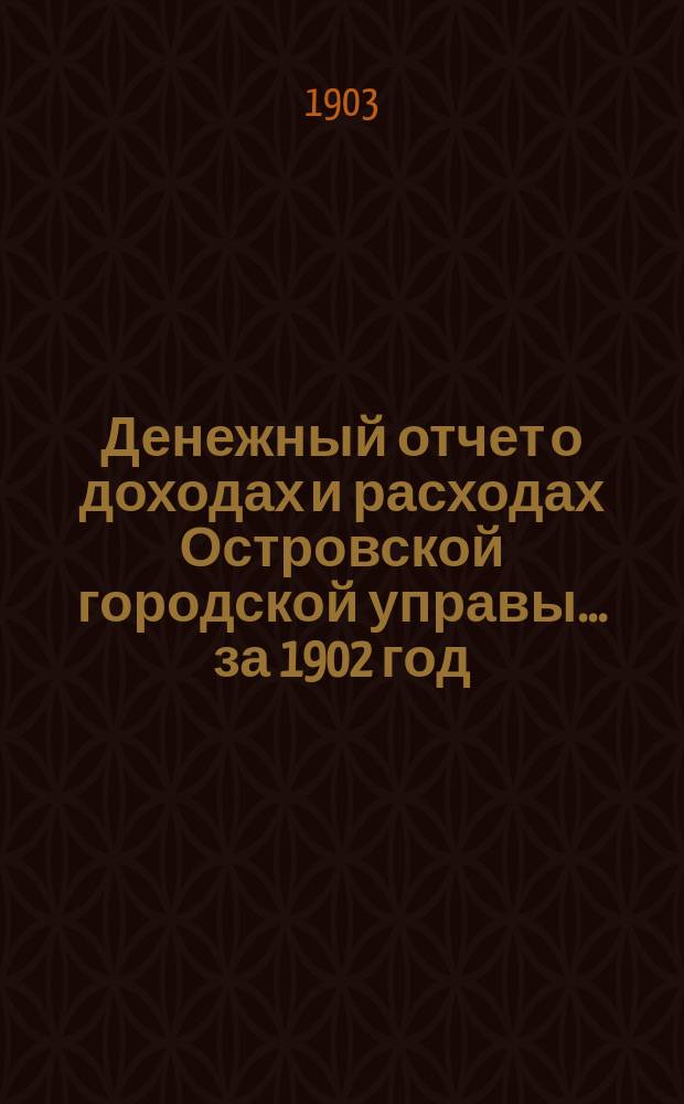 Денежный отчет о доходах и расходах Островской городской управы... за 1902 год