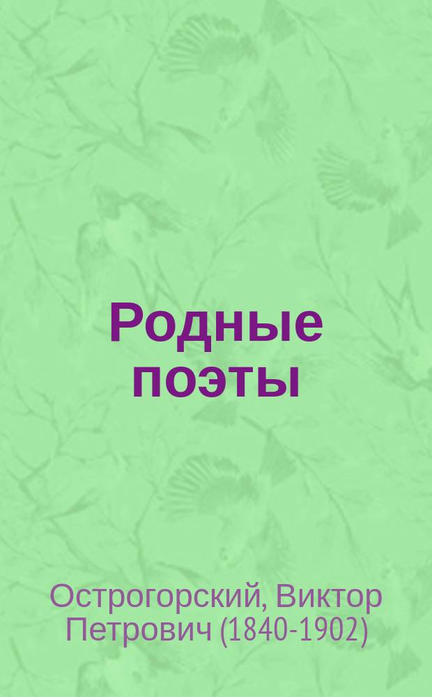 Родные поэты : Для чтение в классе и дома : (Сб. стихотвор. произведений для юношества, указан. в кн. В. Острогорского "Русские писатели, как воспитательно-образовательный материал")