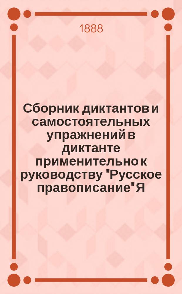 Сборник диктантов и самостоятельных упражнений в диктанте применительно к руководству "Русское правописание" Я.К. Грота : Сост. для прогимназий, гор. и уезд. уч-щ учитель Г.В. Панов. Ч. 1-2