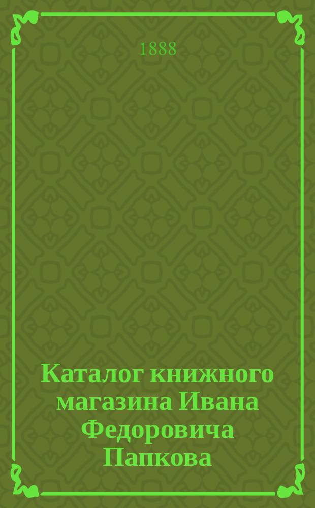 Каталог книжного магазина Ивана Федоровича Папкова : № 1-. № 1