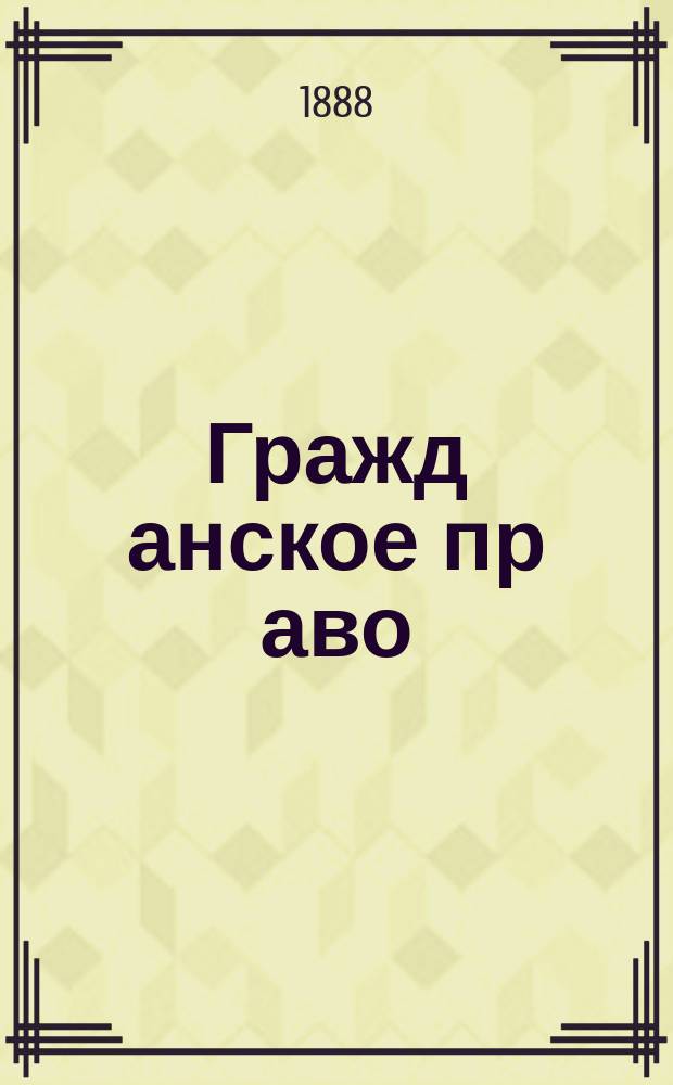 Гражд[анское] пр[аво : Лекции] 1 кл. И[мп]. У[ч-ща] П[равоведения]. 1887-1888 ак. г. Кн. 4. Кн. 4 : Обязательственное право