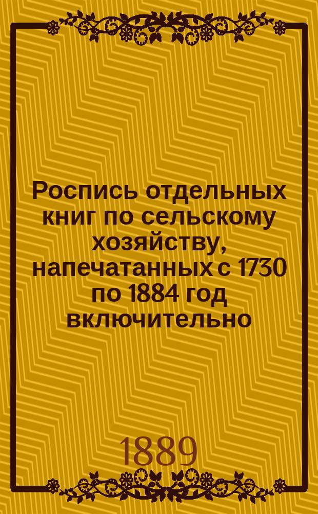 Роспись отдельных книг по сельскому хозяйству, напечатанных с 1730 по 1884 год включительно : Вып. 1-2. Вып. 2