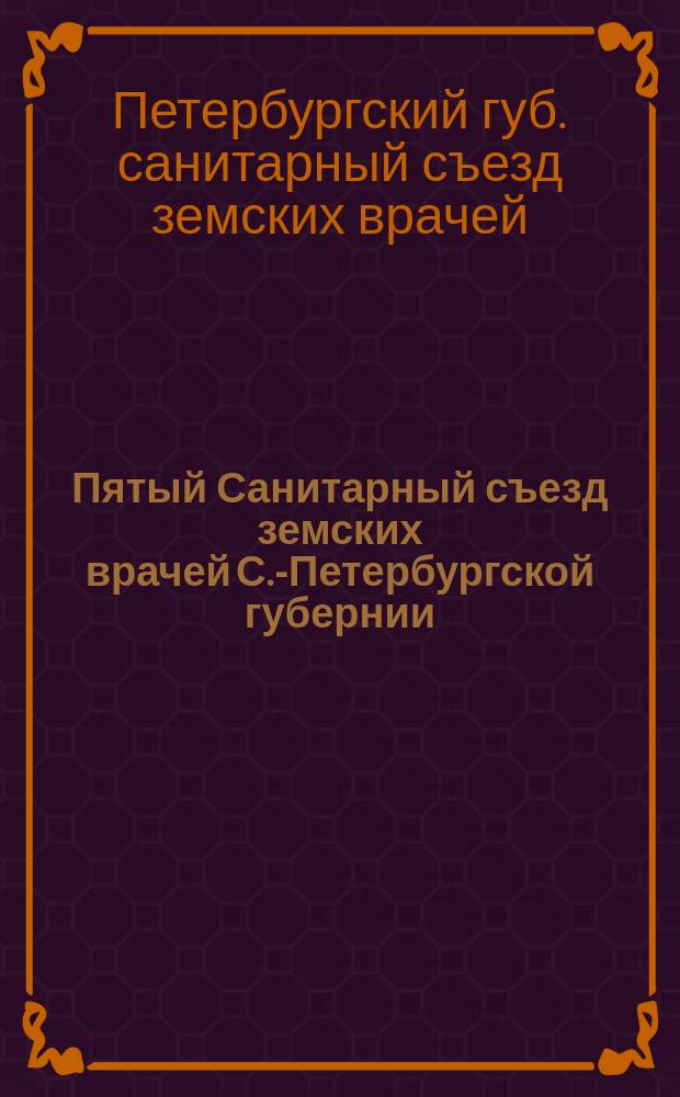 Пятый Санитарный съезд земских врачей С.-Петербургской губернии : Вып. 1
