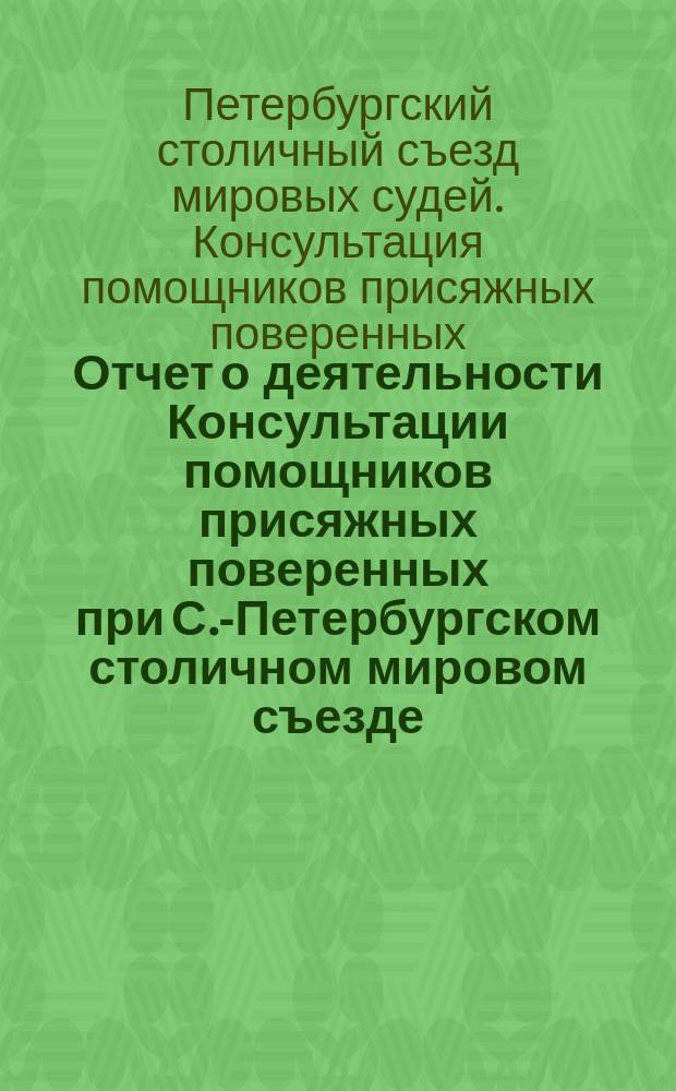 Отчет о деятельности Консультации помощников присяжных поверенных при С.-Петербургском столичном мировом съезде...