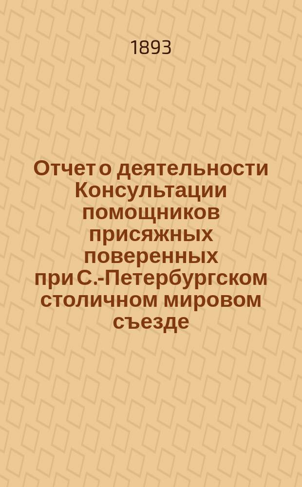 Отчет о деятельности Консультации помощников присяжных поверенных при С.-Петербургском столичном мировом съезде... за 1892/93 год