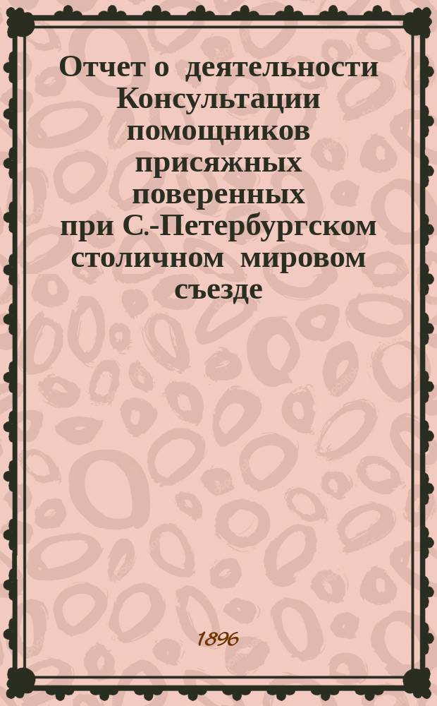 Отчет о деятельности Консультации помощников присяжных поверенных при С.-Петербургском столичном мировом съезде... за 1894-95 год