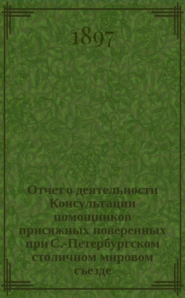 Отчет о деятельности Консультации помощников присяжных поверенных при С.-Петербургском столичном мировом съезде... за 1895-96 г.