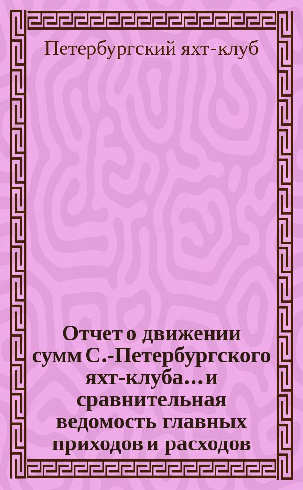 Отчет о движении сумм С.-Петербургского яхт-клуба... и сравнительная ведомость главных приходов и расходов