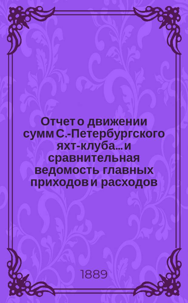 Отчет о движении сумм С.-Петербургского яхт-клуба... и сравнительная ведомость главных приходов и расходов. ... за 1888 год
