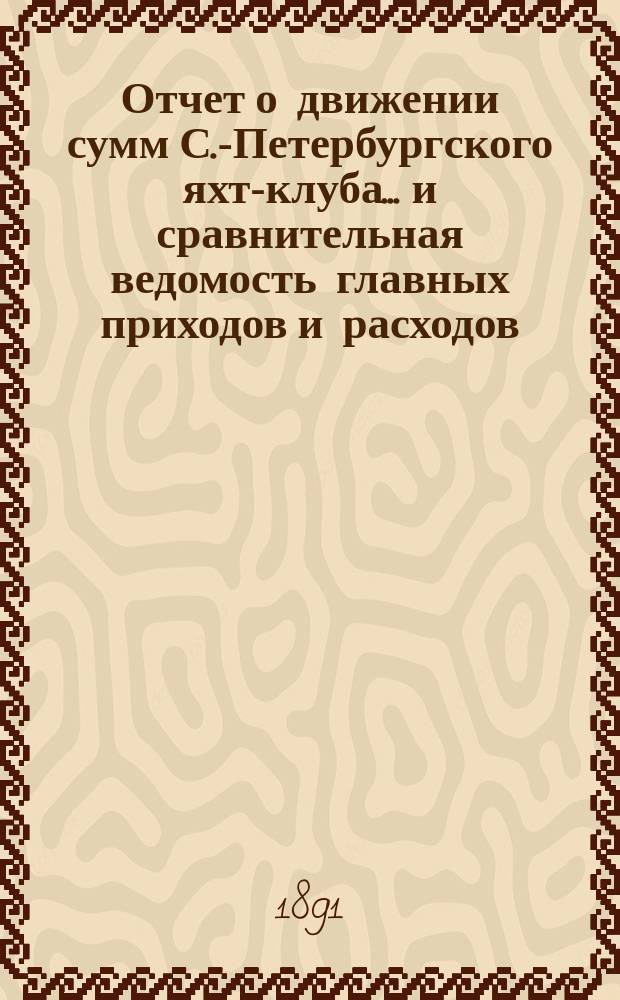 Отчет о движении сумм С.-Петербургского яхт-клуба... и сравнительная ведомость главных приходов и расходов. ... за 1890 год